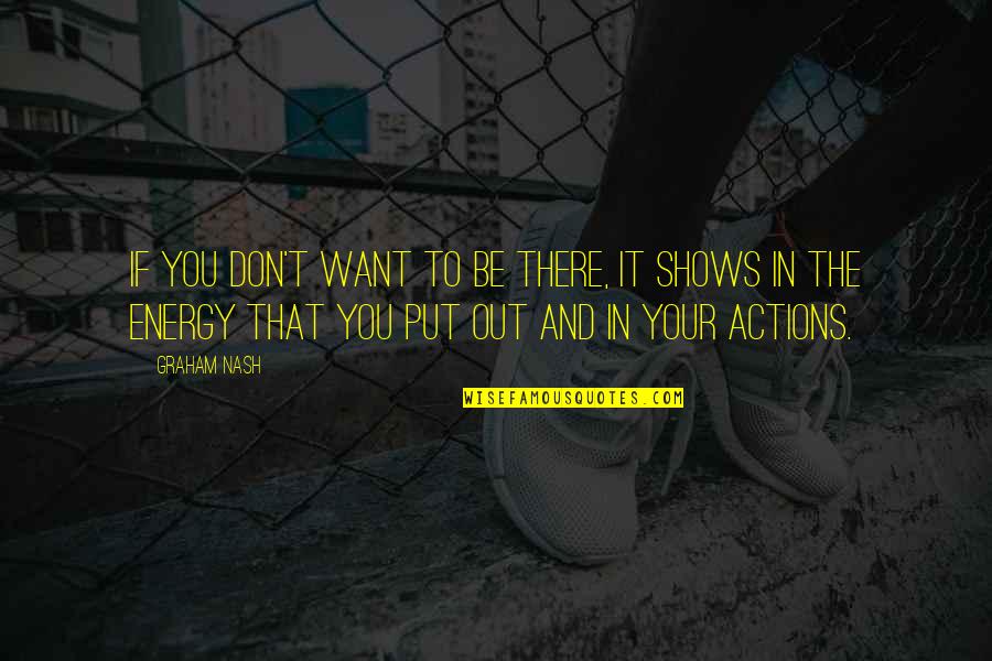 Put You Out Quotes By Graham Nash: If you don't want to be there, it Put You Out Quotes By Graham Nash: If you don't want to be there, it