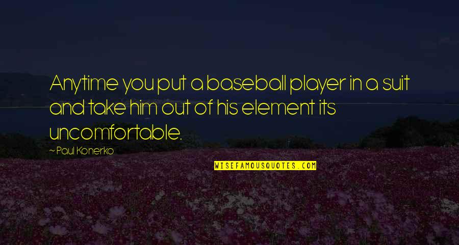 Put You Out Quotes By Paul Konerko: Anytime you put a baseball player in a Put You Out Quotes By Paul Konerko: Anytime you put a baseball player in a