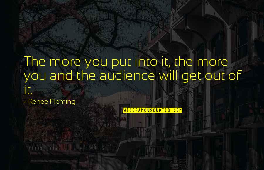 Put You Out Quotes By Renee Fleming: The more you put into it, the more