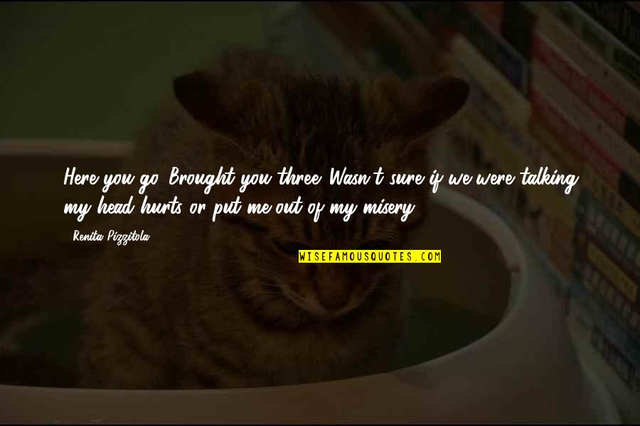 Put You Out Quotes By Renita Pizzitola: Here you go. Brought you three. Wasn't sure Put You Out Quotes By Renita Pizzitola: Here you go. Brought you three. Wasn't sure
