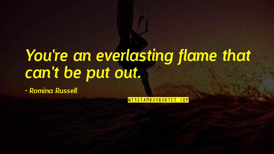 Put You Out Quotes By Romina Russell: You're an everlasting flame that can't be put Put You Out Quotes By Romina Russell: You're an everlasting flame that can't be put