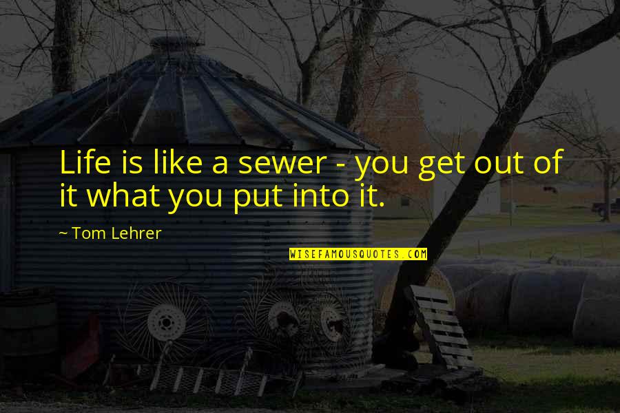 Put You Out Quotes By Tom Lehrer: Life is like a sewer - you get