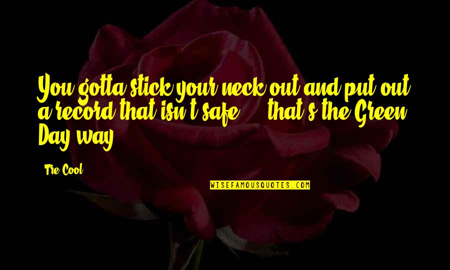 Put You Out Quotes By Tre Cool: You gotta stick your neck out and put Put You Out Quotes By Tre Cool: You gotta stick your neck out and put