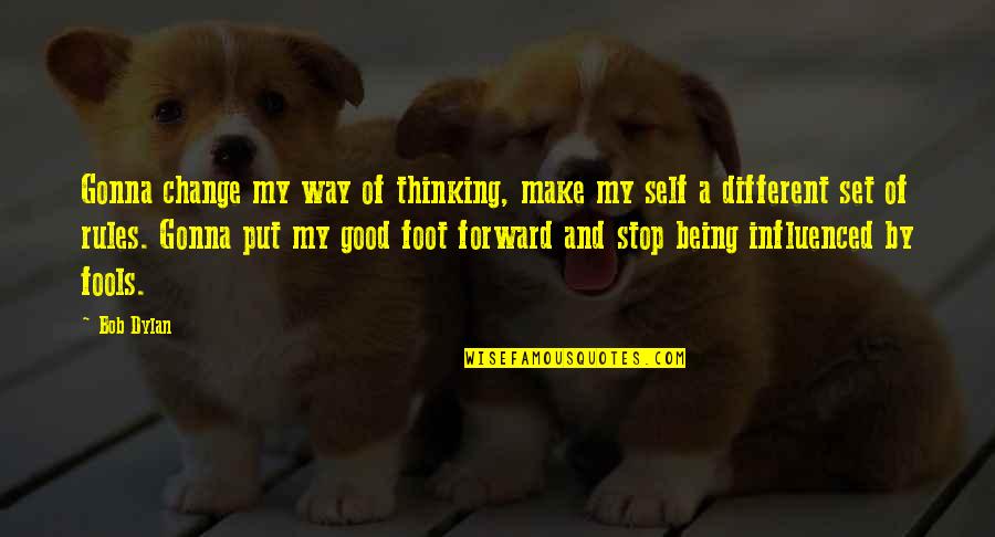 Put Your Best Foot Forward Quotes By Bob Dylan: Gonna change my way of thinking, make my Put Your Best Foot Forward Quotes By Bob Dylan: Gonna change my way of thinking, make my