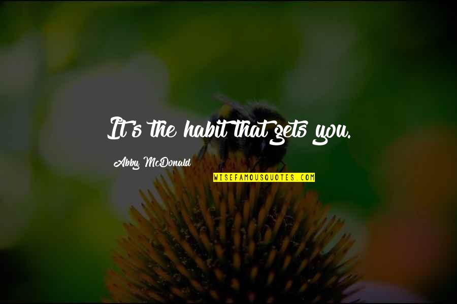 Put Your Feet In Others Shoes Quotes By Abby McDonald: It's the habit that gets you. Put Your Feet In Others Shoes Quotes By Abby McDonald: It's the habit that gets you.