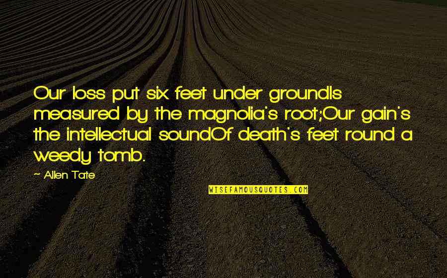 Put Your Feet On The Ground Quotes By Allen Tate: Our loss put six feet under groundIs measured