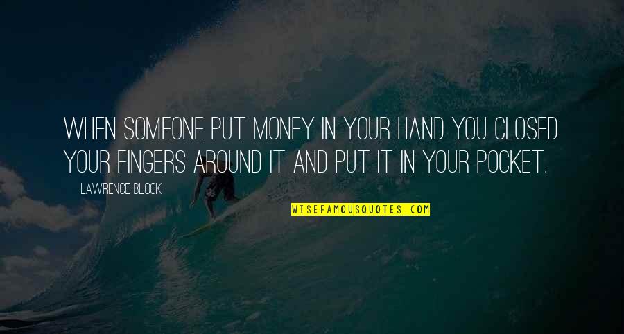 Put Your Hand In Your Pocket Quotes By Lawrence Block: When someone put money in your hand you Put Your Hand In Your Pocket Quotes By Lawrence Block: When someone put money in your hand you