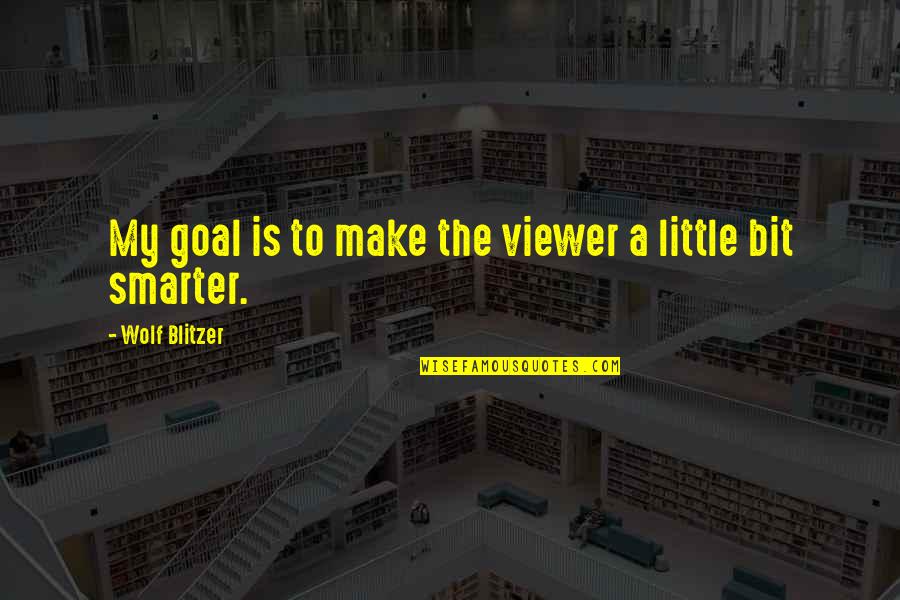 Put Your Life Back Together Quotes By Wolf Blitzer: My goal is to make the viewer a Put Your Life Back Together Quotes By Wolf Blitzer: My goal is to make the viewer a