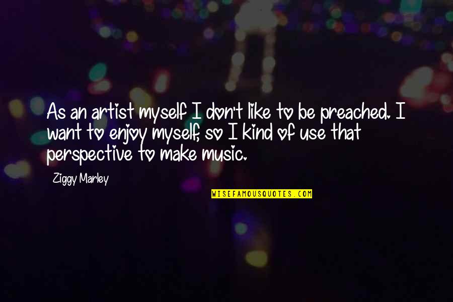 Put Your Life Back Together Quotes By Ziggy Marley: As an artist myself I don't like to Put Your Life Back Together Quotes By Ziggy Marley: As an artist myself I don't like to
