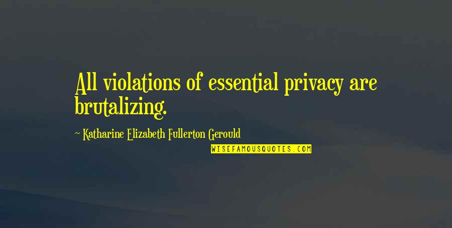 Put Your Lips Together Quote Quotes By Katharine Elizabeth Fullerton Gerould: All violations of essential privacy are brutalizing. Put Your Lips Together Quote Quotes By Katharine Elizabeth Fullerton Gerould: All violations of essential privacy are brutalizing.