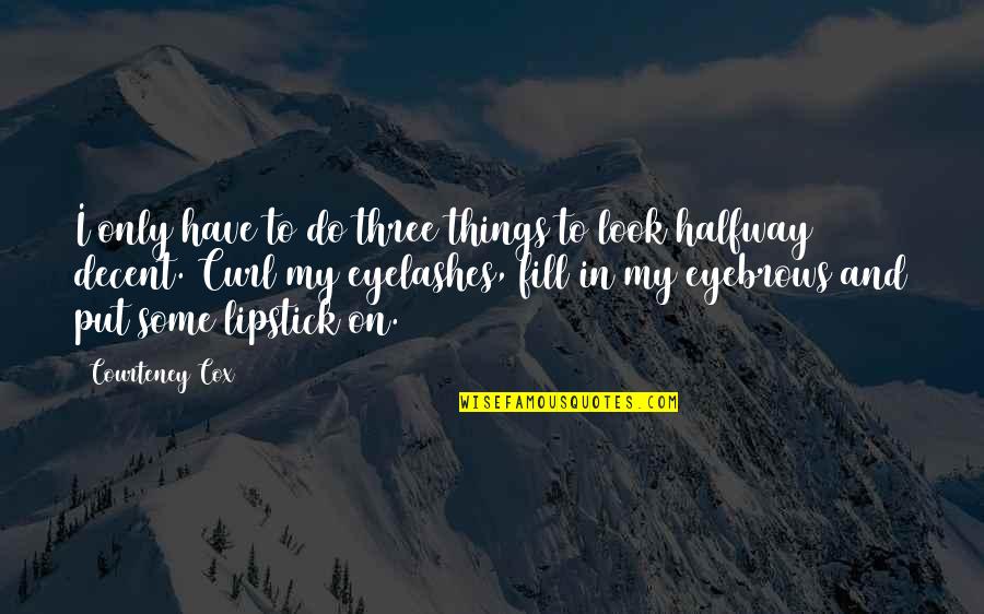Put Your Lipstick On Quotes By Courteney Cox: I only have to do three things to