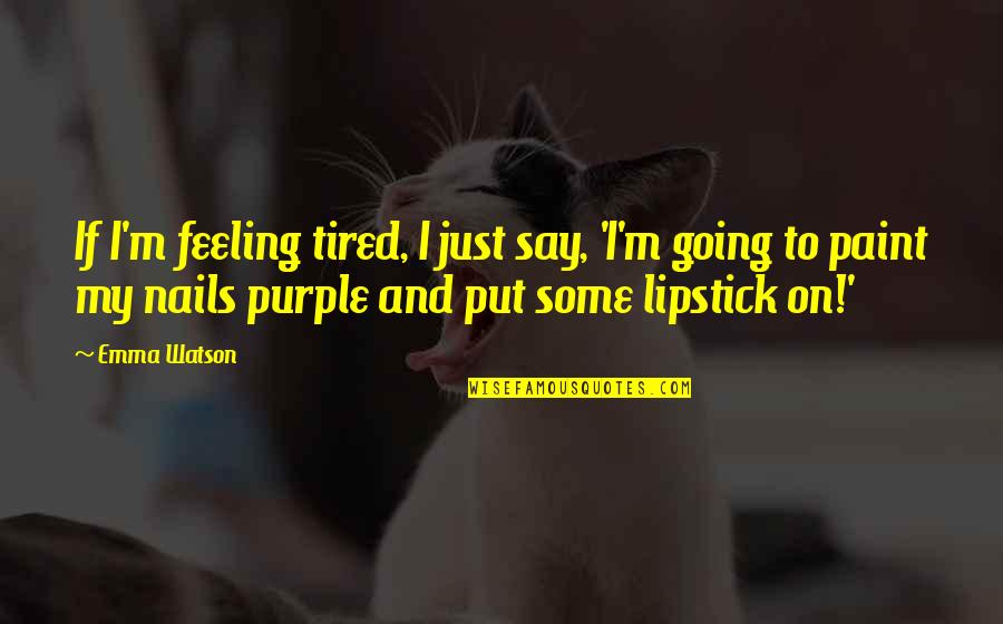 Put Your Lipstick On Quotes By Emma Watson: If I'm feeling tired, I just say, 'I'm