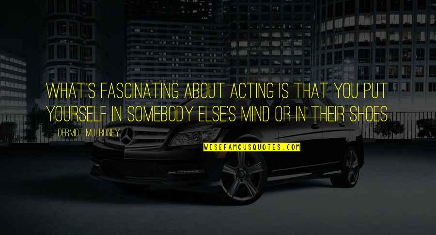 Put Your Shoes On My Shoes Quotes By Dermot Mulroney: What's fascinating about acting is that you put Put Your Shoes On My Shoes Quotes By Dermot Mulroney: What's fascinating about acting is that you put