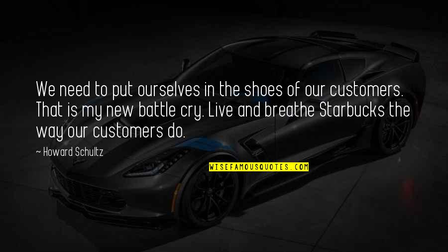 Put Your Shoes On My Shoes Quotes By Howard Schultz: We need to put ourselves in the shoes Put Your Shoes On My Shoes Quotes By Howard Schultz: We need to put ourselves in the shoes