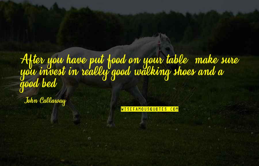 Put Your Shoes On My Shoes Quotes By John Callaway: After you have put food on your table, Put Your Shoes On My Shoes Quotes By John Callaway: After you have put food on your table,