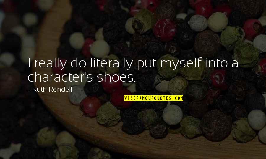 Put Your Shoes On My Shoes Quotes By Ruth Rendell: I really do literally put myself into a Put Your Shoes On My Shoes Quotes By Ruth Rendell: I really do literally put myself into a
