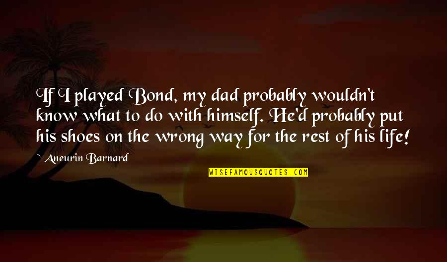 Put Your Shoes Quotes By Aneurin Barnard: If I played Bond, my dad probably wouldn't Put Your Shoes Quotes By Aneurin Barnard: If I played Bond, my dad probably wouldn't