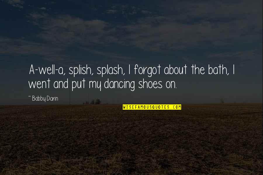Put Your Shoes Quotes By Bobby Darin: A-well-a, splish, splash, I forgot about the bath, Put Your Shoes Quotes By Bobby Darin: A-well-a, splish, splash, I forgot about the bath,