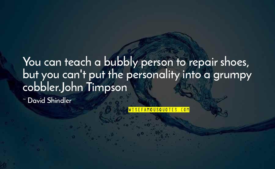 Put Your Shoes Quotes By David Shindler: You can teach a bubbly person to repair Put Your Shoes Quotes By David Shindler: You can teach a bubbly person to repair
