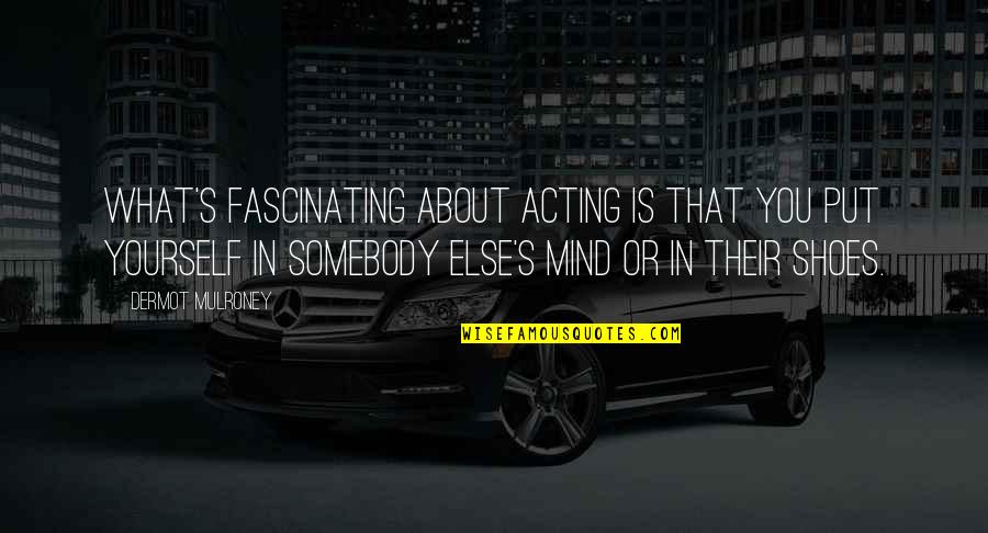 Put Your Shoes Quotes By Dermot Mulroney: What's fascinating about acting is that you put Put Your Shoes Quotes By Dermot Mulroney: What's fascinating about acting is that you put