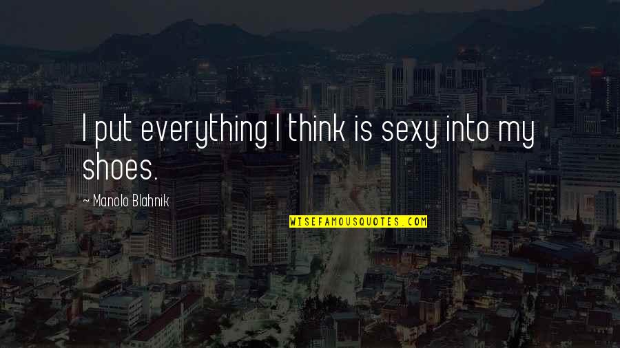 Put Your Shoes Quotes By Manolo Blahnik: I put everything I think is sexy into Put Your Shoes Quotes By Manolo Blahnik: I put everything I think is sexy into