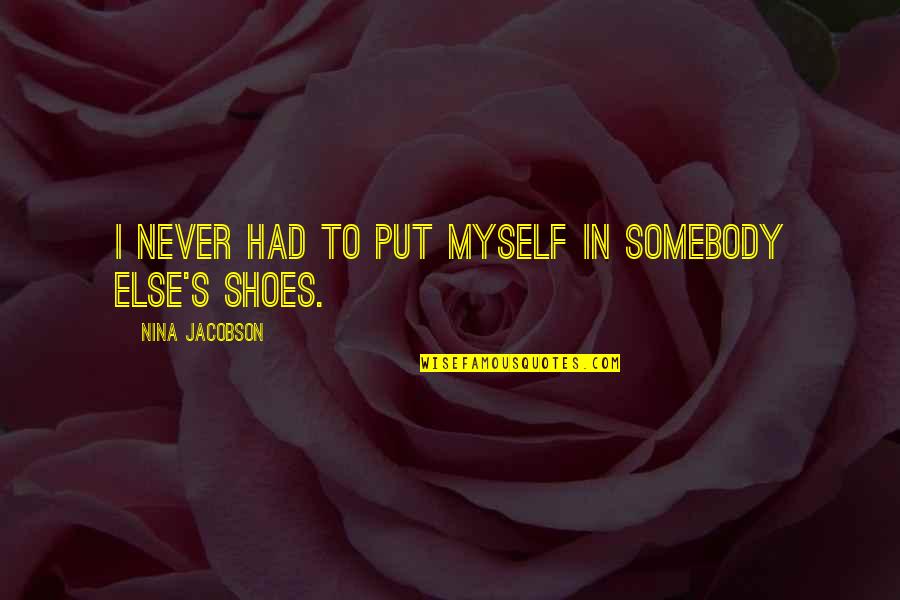 Put Your Shoes Quotes By Nina Jacobson: I never had to put myself in somebody Put Your Shoes Quotes By Nina Jacobson: I never had to put myself in somebody
