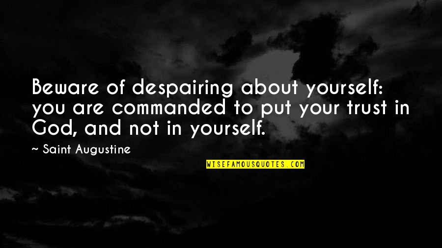 Put Your Trust God Quotes By Saint Augustine: Beware of despairing about yourself: you are commanded Put Your Trust God Quotes By Saint Augustine: Beware of despairing about yourself: you are commanded