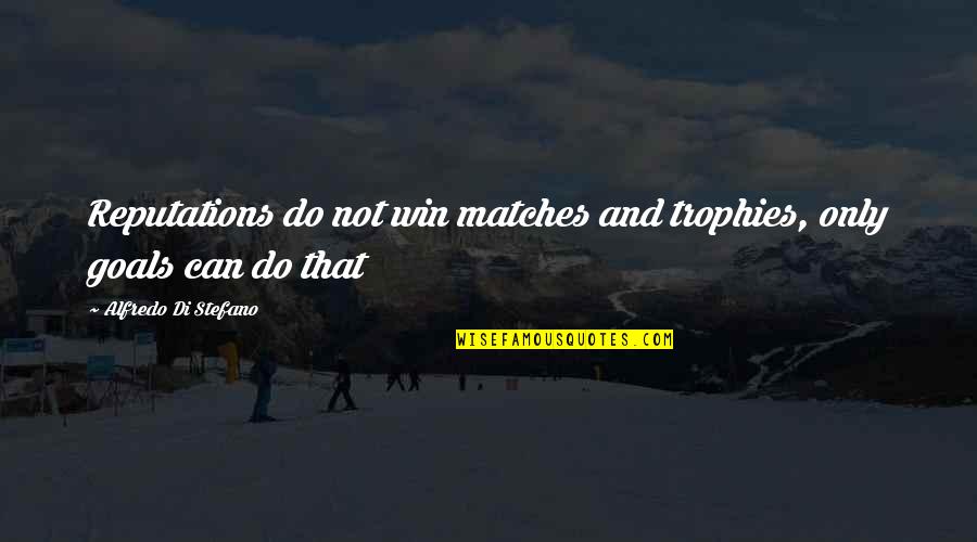 Putah Quotes By Alfredo Di Stefano: Reputations do not win matches and trophies, only