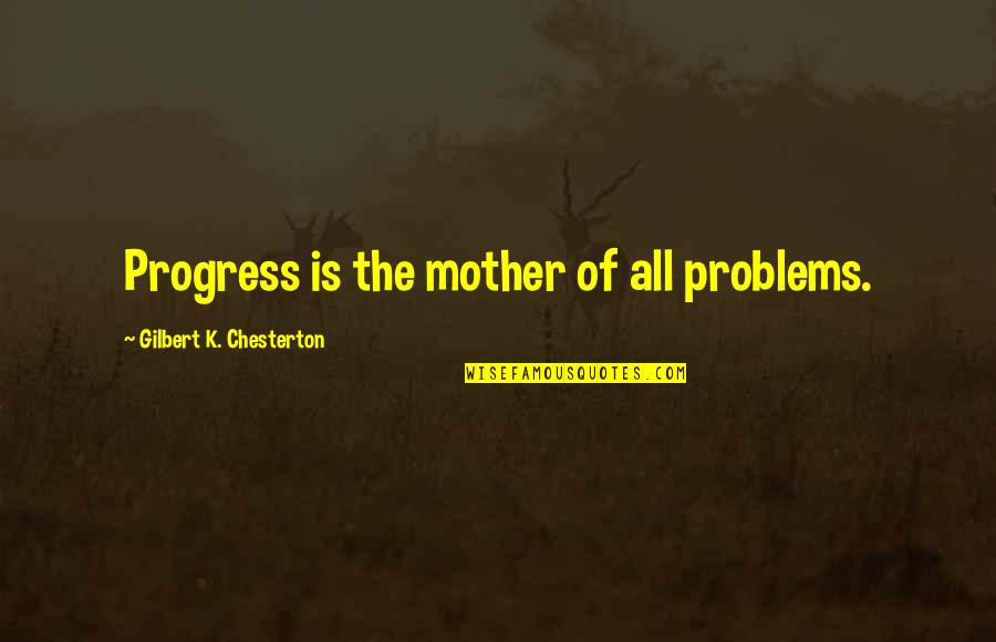 Putah Quotes By Gilbert K. Chesterton: Progress is the mother of all problems.