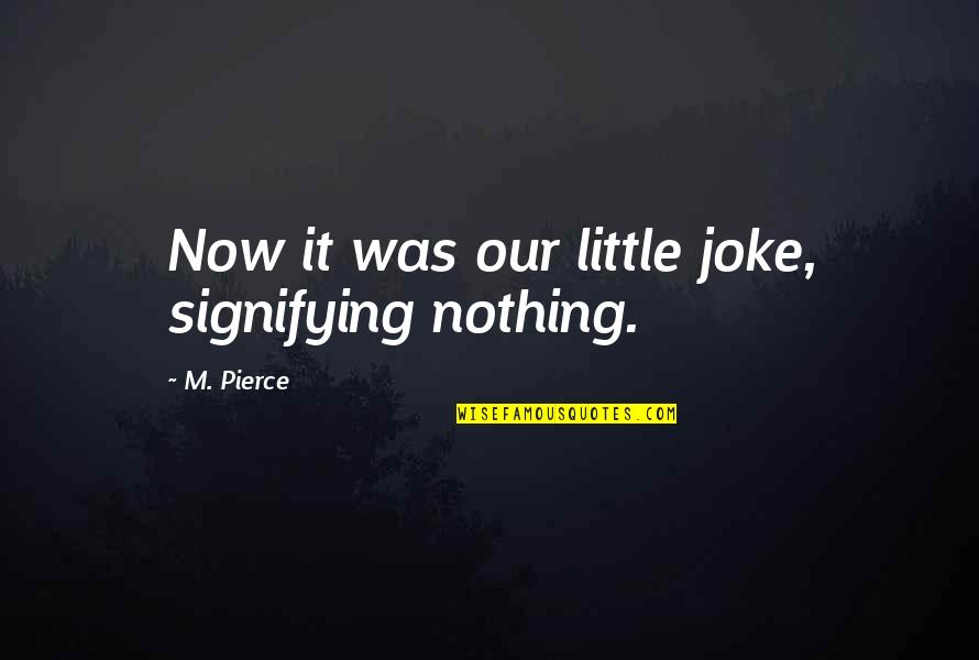 Putative Quotes By M. Pierce: Now it was our little joke, signifying nothing.