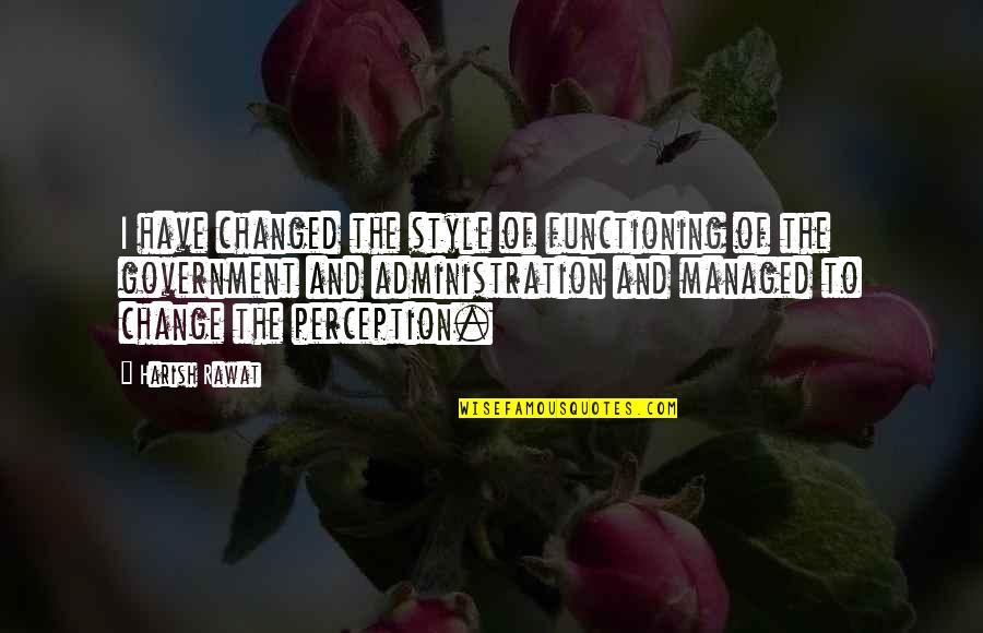 Putea Tautoko Quotes By Harish Rawat: I have changed the style of functioning of Putea Tautoko Quotes By Harish Rawat: I have changed the style of functioning of