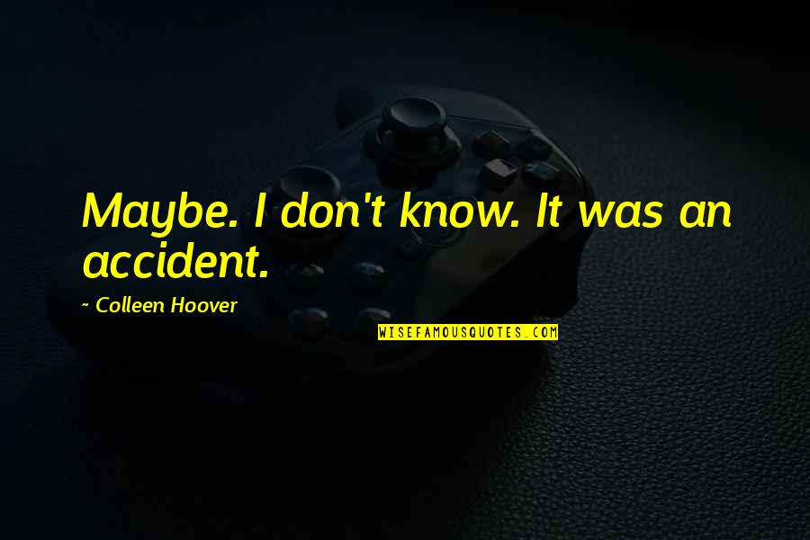 Putedoodle Quotes By Colleen Hoover: Maybe. I don't know. It was an accident.