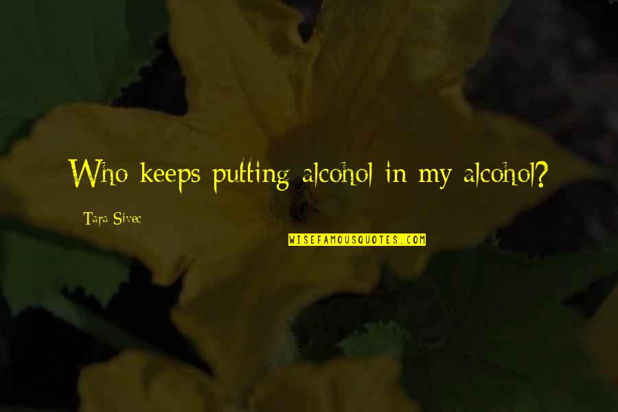 Putedoodle Quotes By Tara Sivec: Who keeps putting alcohol in my alcohol?