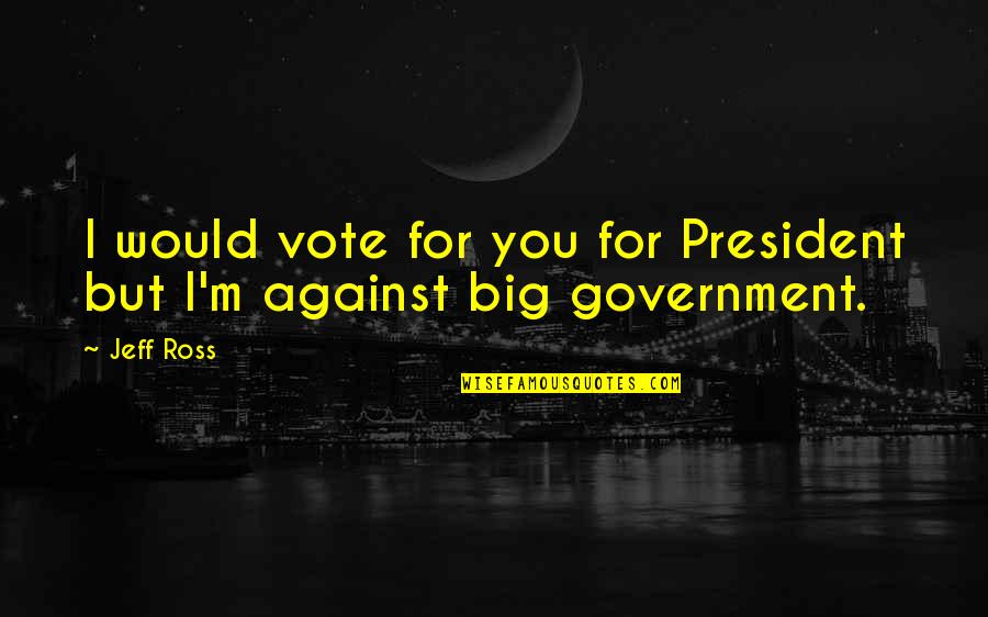 Puteipie Quotes By Jeff Ross: I would vote for you for President but