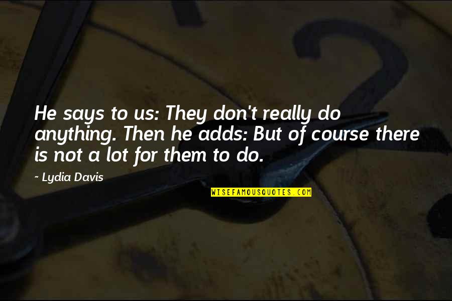 Puteri Sarah Quotes By Lydia Davis: He says to us: They don't really do Puteri Sarah Quotes By Lydia Davis: He says to us: They don't really do