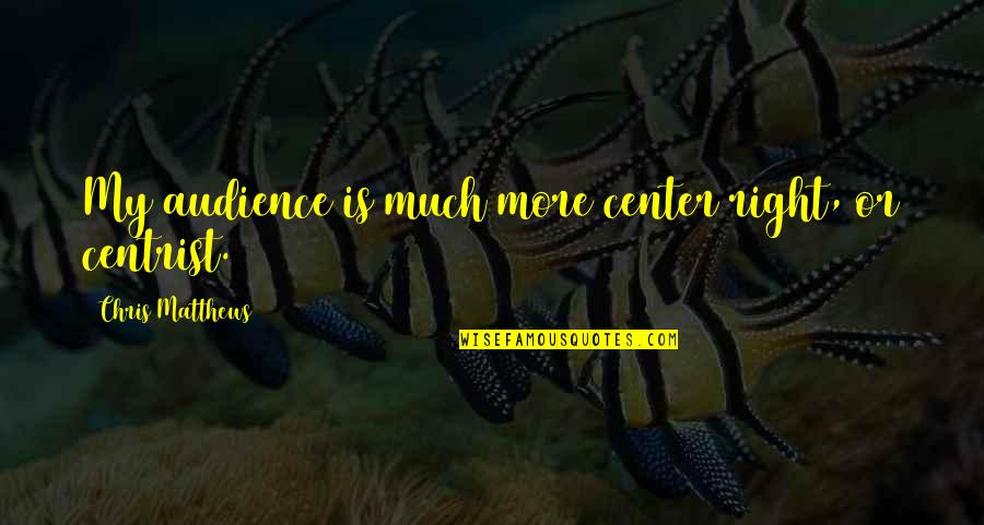 Puternica Quotes By Chris Matthews: My audience is much more center right, or Puternica Quotes By Chris Matthews: My audience is much more center right, or