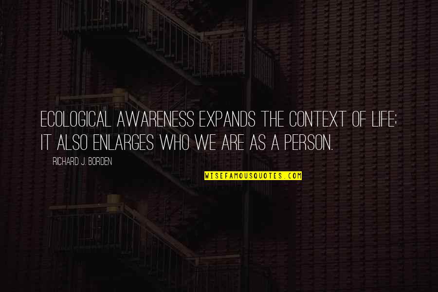Puternica Quotes By Richard J. Borden: Ecological awareness expands the context of life; it Puternica Quotes By Richard J. Borden: Ecological awareness expands the context of life; it
