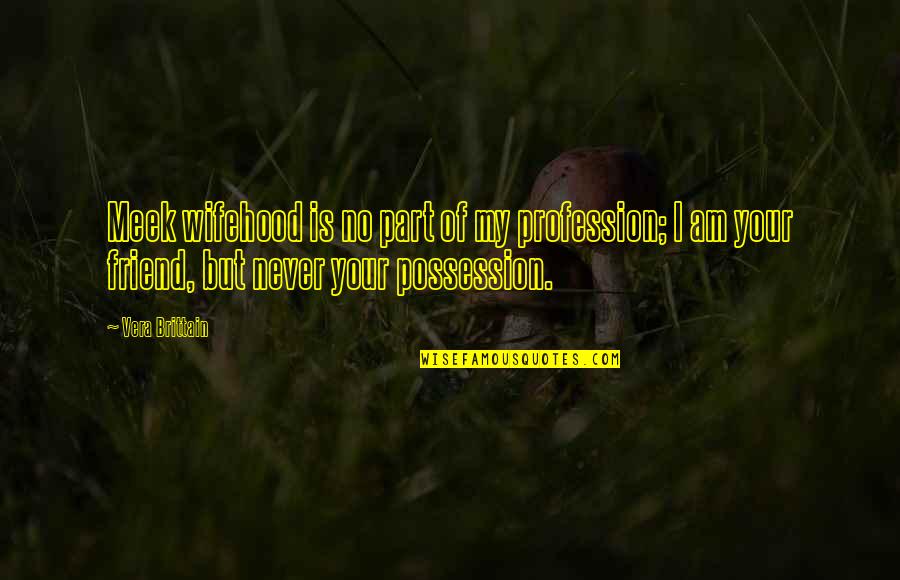 Putet Quotes By Vera Brittain: Meek wifehood is no part of my profession; Putet Quotes By Vera Brittain: Meek wifehood is no part of my profession;