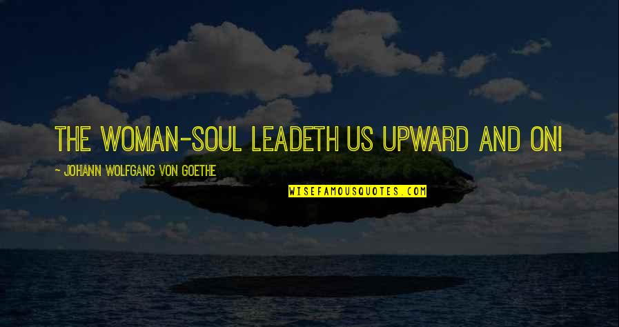 Puteti Depasi Quotes By Johann Wolfgang Von Goethe: The Woman-Soul leadeth us upward and on! Puteti Depasi Quotes By Johann Wolfgang Von Goethe: The Woman-Soul leadeth us upward and on!