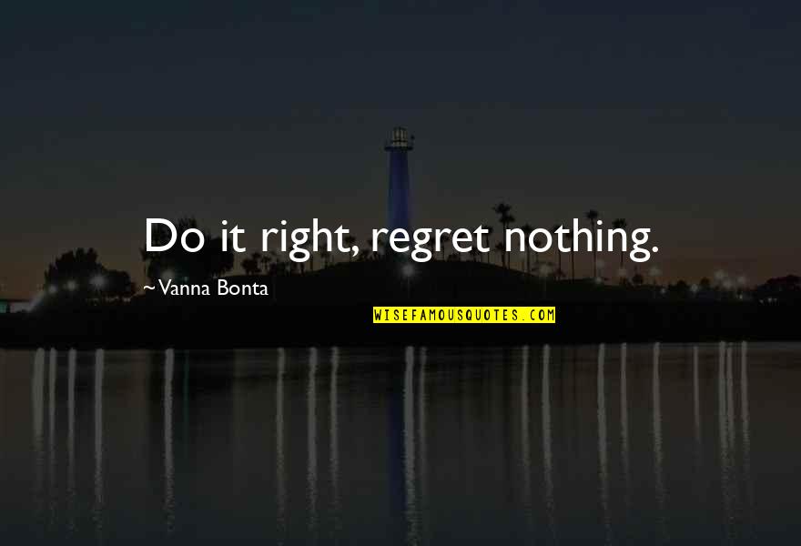 Puthan Panam Quotes By Vanna Bonta: Do it right, regret nothing. Puthan Panam Quotes By Vanna Bonta: Do it right, regret nothing.
