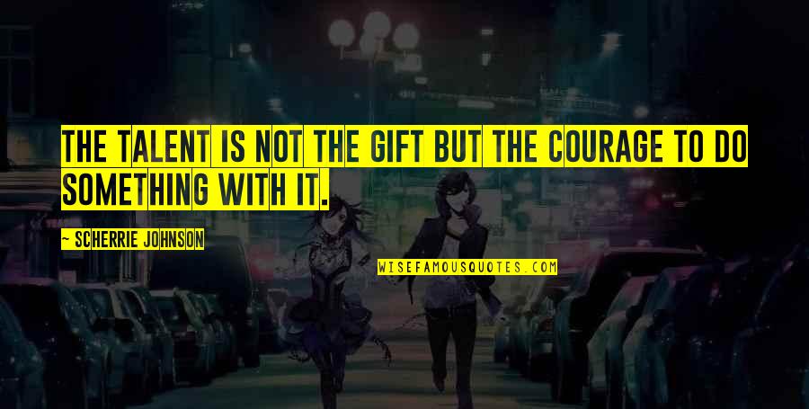 Puthoff Brothers Quotes By Scherrie Johnson: The talent is not the gift but the