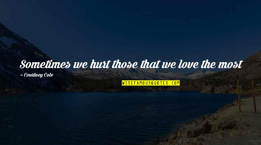 Puthujjana Quotes By Courtney Cole: Sometimes we hurt those that we love the Puthujjana Quotes By Courtney Cole: Sometimes we hurt those that we love the