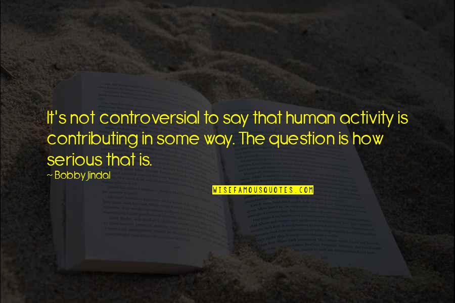 Putignano Weather Quotes By Bobby Jindal: It's not controversial to say that human activity Putignano Weather Quotes By Bobby Jindal: It's not controversial to say that human activity