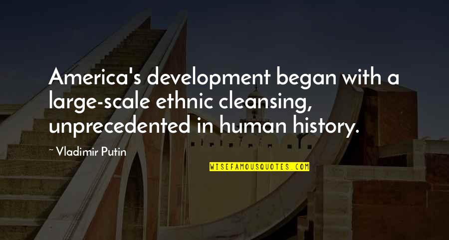 Putin Vladimir Quotes By Vladimir Putin: America's development began with a large-scale ethnic cleansing, Putin Vladimir Quotes By Vladimir Putin: America's development began with a large-scale ethnic cleansing,