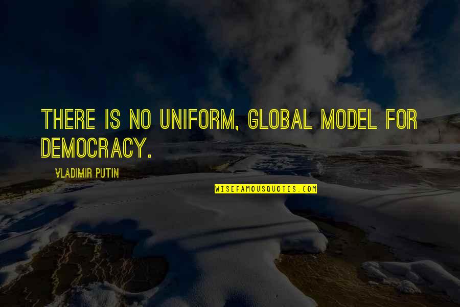 Putin Vladimir Quotes By Vladimir Putin: There is no uniform, global model for democracy.