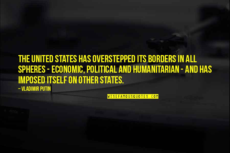 Putin Vladimir Quotes By Vladimir Putin: The United States has overstepped its borders in Putin Vladimir Quotes By Vladimir Putin: The United States has overstepped its borders in