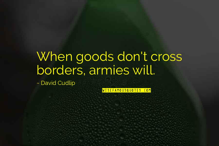 Putineers Quotes By David Cudlip: When goods don't cross borders, armies will.