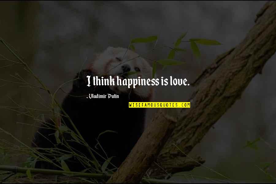 Putin's Quotes By Vladimir Putin: I think happiness is love.