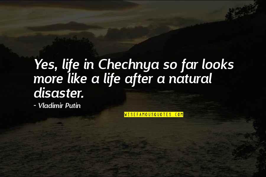 Putin's Quotes By Vladimir Putin: Yes, life in Chechnya so far looks more