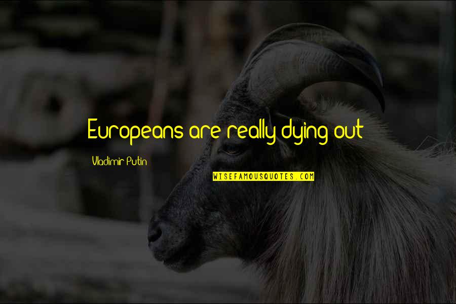 Putin's Quotes By Vladimir Putin: Europeans are really dying out!